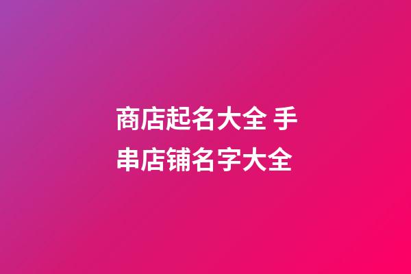 商店起名大全 手串店铺名字大全-第1张-店铺起名-玄机派